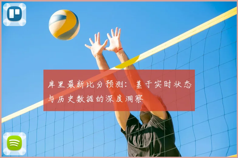 库里最新比分预测：基于实时状态与历史数据的深度洞察