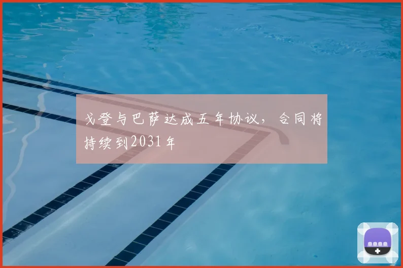 戈登与巴萨达成五年协议，合同将持续到2031年