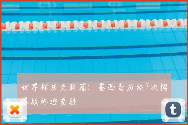 世界杯历史新篇：墨西哥历经7次揭幕战终迎首胜