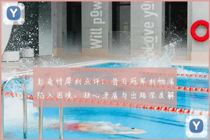 彭南特犀利点评：昔日冠军利物浦陷入困境，核心矛盾与出路深度解析