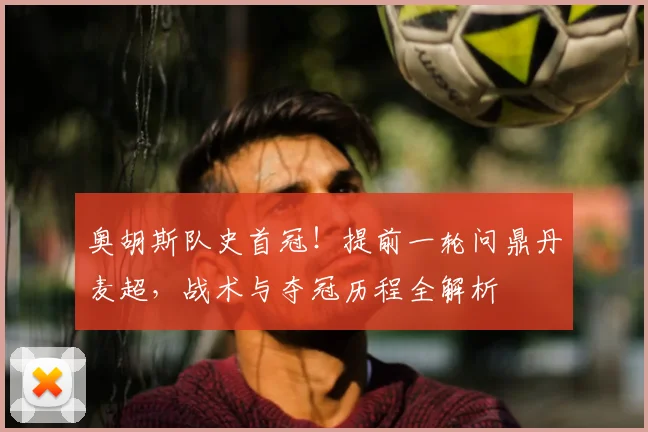 奥胡斯队史首冠！提前一轮问鼎丹麦超，战术与夺冠历程全解析