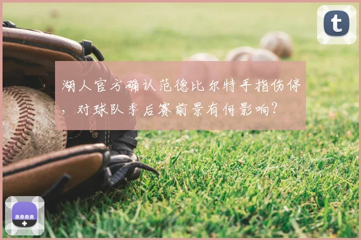 湖人官方确认范德比尔特手指伤停,对球队季后赛前景有何影响?