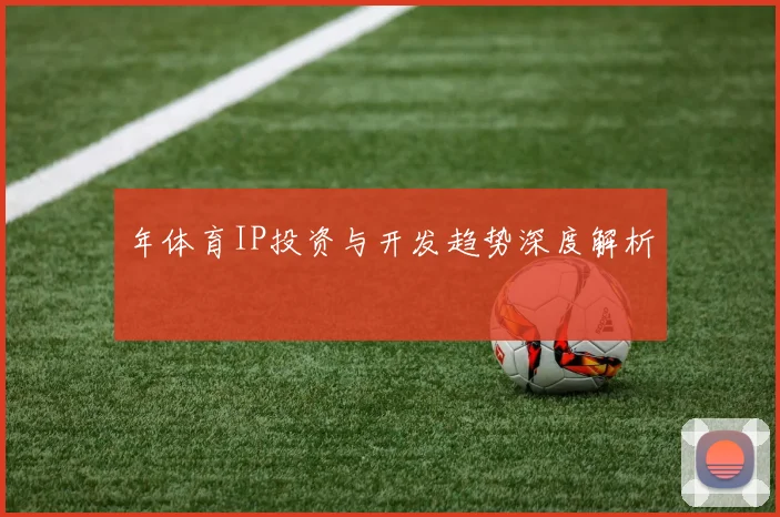 年体育IP投资与开发趋势深度解析