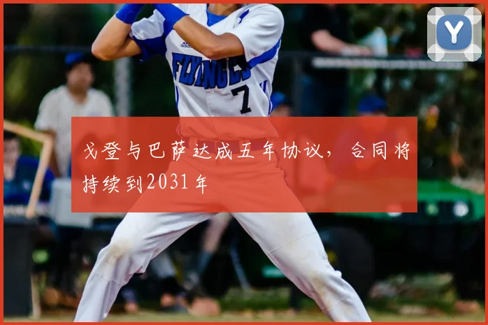 戈登与巴萨达成五年协议，合同将持续到2031年