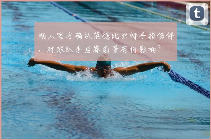 湖人官方确认范德比尔特手指伤停,对球队季后赛前景有何影响?