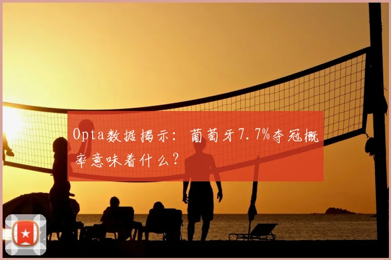 Opta数据揭示：葡萄牙7.7%夺冠概率意味着什么？