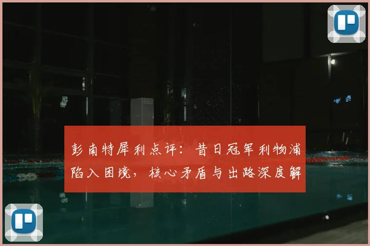 彭南特犀利点评：昔日冠军利物浦陷入困境，核心矛盾与出路深度解析