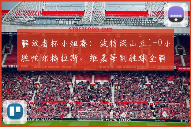 解放者杯小组赛：波特诺山丘1-0小胜帕尔梅拉斯，维嘉蒂制胜球全解析，战术复盘看这里