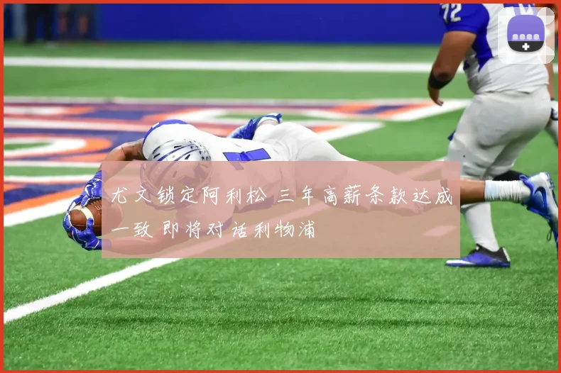 尤文锁定阿利松 三年高薪条款达成一致 即将对话利物浦