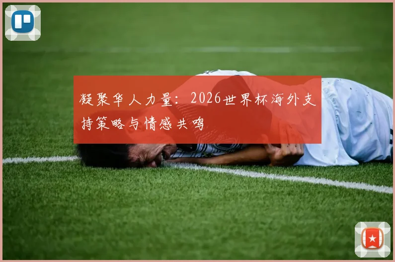 凝聚华人力量：2026世界杯海外支持策略与情感共鸣