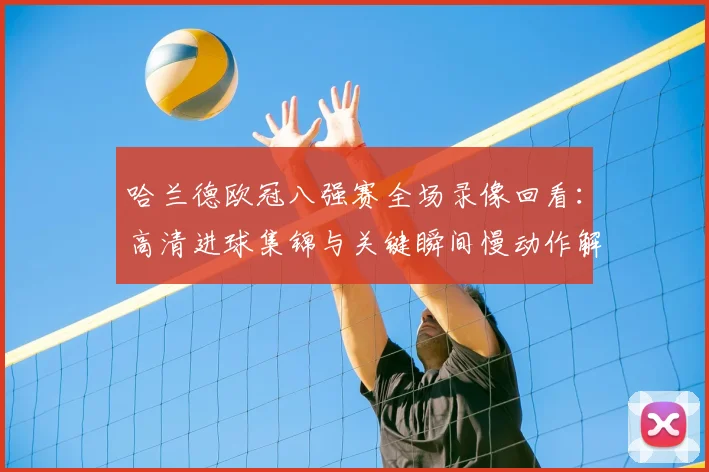 哈兰德欧冠八强赛全场录像回看：高清进球集锦与关键瞬间慢动作解析