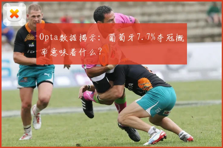 Opta数据揭示：葡萄牙7.7%夺冠概率意味着什么？